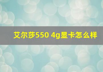 艾尔莎550 4g显卡怎么样